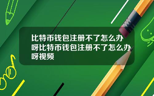 比特币钱包注册不了怎么办呀比特币钱包注册不了怎么办呀视频