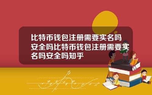 比特币钱包注册需要实名吗安全吗比特币钱包注册需要实名吗安全吗知乎