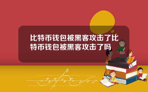 比特币钱包被黑客攻击了比特币钱包被黑客攻击了吗