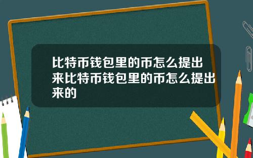 比特币钱包里的币怎么提出来比特币钱包里的币怎么提出来的