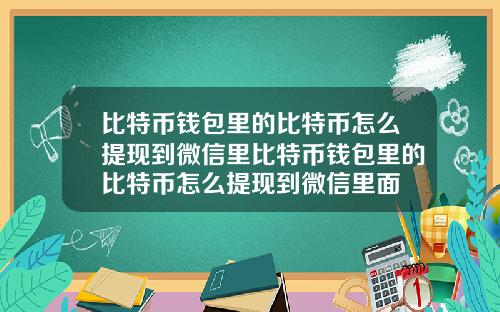 比特币钱包里的比特币怎么提现到微信里比特币钱包里的比特币怎么提现到微信里面