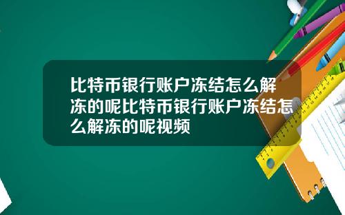 比特币银行账户冻结怎么解冻的呢比特币银行账户冻结怎么解冻的呢视频