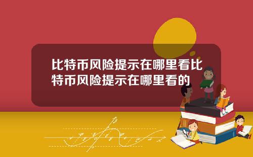 比特币风险提示在哪里看比特币风险提示在哪里看的