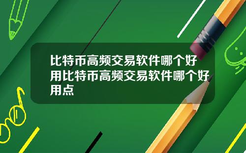 比特币高频交易软件哪个好用比特币高频交易软件哪个好用点