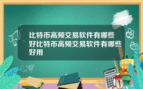 比特币高频交易软件有哪些好比特币高频交易软件有哪些好用