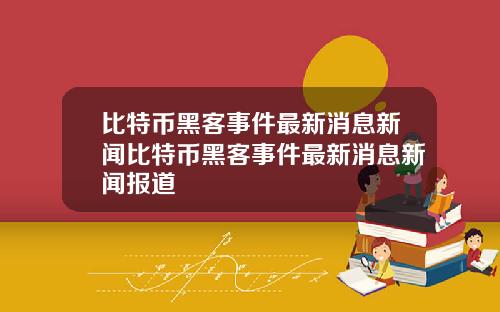 比特币黑客事件最新消息新闻比特币黑客事件最新消息新闻报道