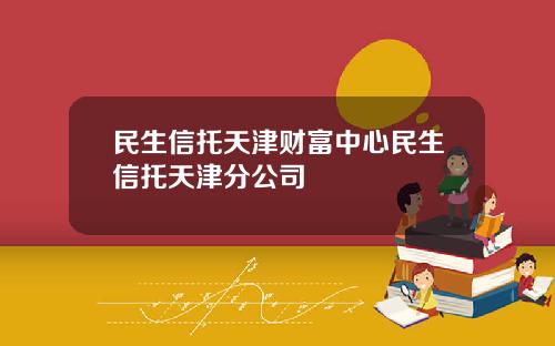 民生信托天津财富中心民生信托天津分公司