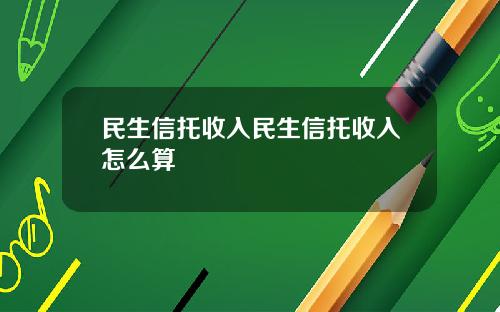 民生信托收入民生信托收入怎么算