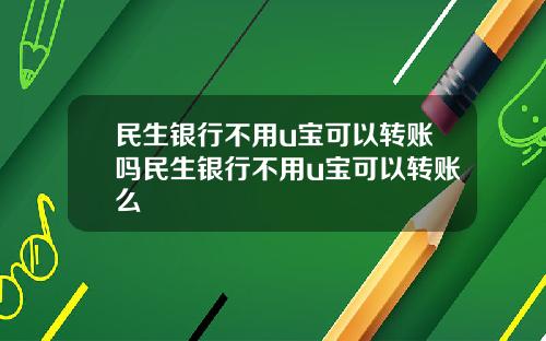 民生银行不用u宝可以转账吗民生银行不用u宝可以转账么