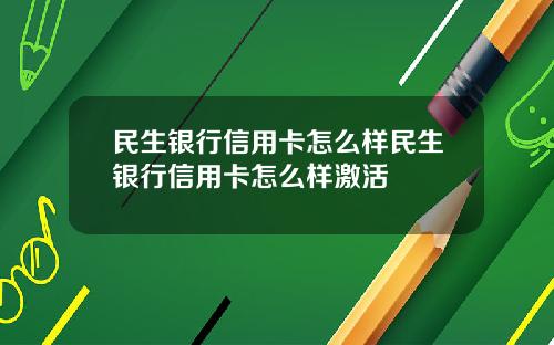 民生银行信用卡怎么样民生银行信用卡怎么样激活