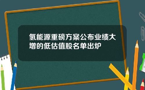 氢能源重磅方案公布业绩大增的低估值股名单出炉