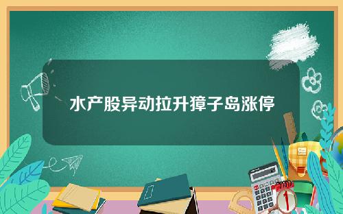 水产股异动拉升獐子岛涨停