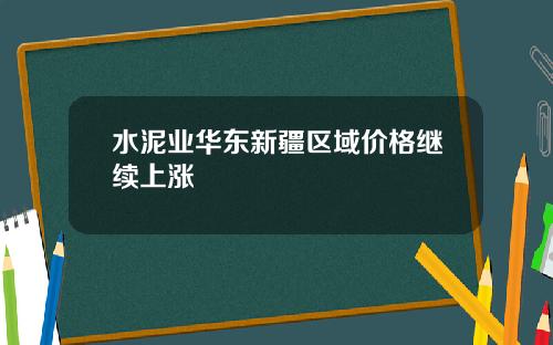 水泥业华东新疆区域价格继续上涨