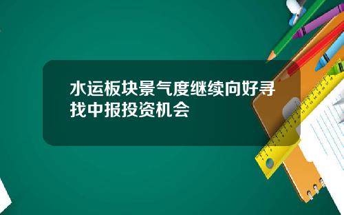 水运板块景气度继续向好寻找中报投资机会