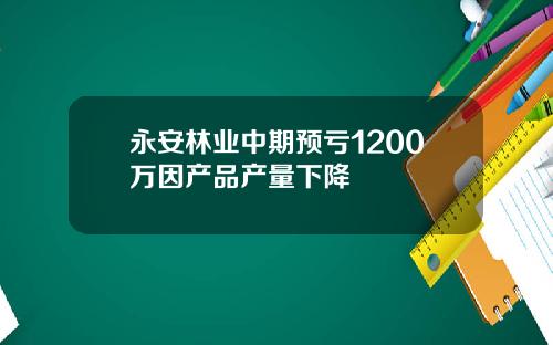 永安林业中期预亏1200万因产品产量下降