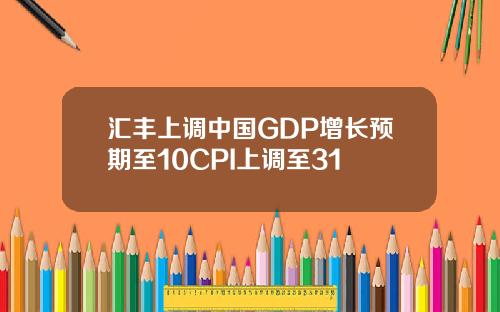 汇丰上调中国GDP增长预期至10CPI上调至31