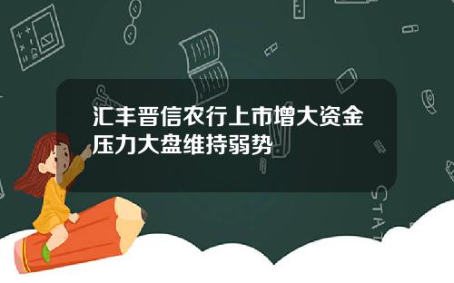 汇丰晋信农行上市增大资金压力大盘维持弱势