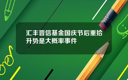 汇丰晋信基金国庆节后重拾升势是大概率事件