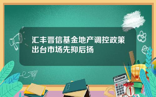 汇丰晋信基金地产调控政策出台市场先抑后扬