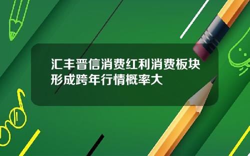 汇丰晋信消费红利消费板块形成跨年行情概率大