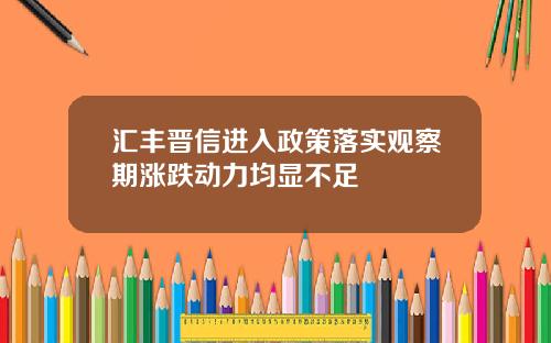 汇丰晋信进入政策落实观察期涨跌动力均显不足