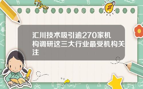 汇川技术吸引逾270家机构调研这三大行业最受机构关注