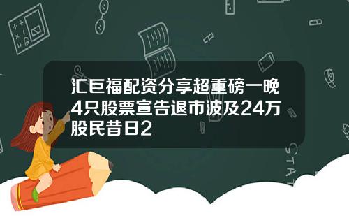 汇巨福配资分享超重磅一晚4只股票宣告退市波及24万股民昔日2