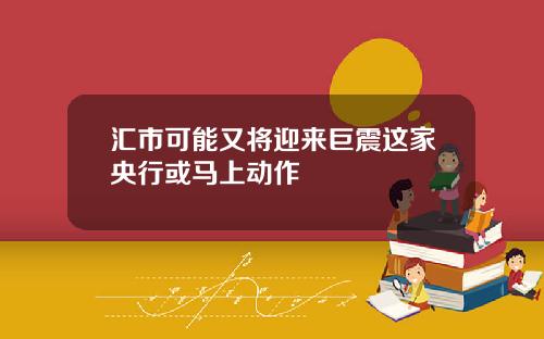 汇市可能又将迎来巨震这家央行或马上动作