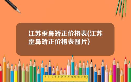 江苏歪鼻矫正价格表(江苏歪鼻矫正价格表图片)