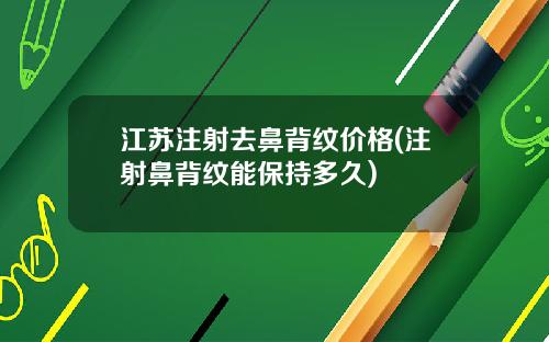 江苏注射去鼻背纹价格(注射鼻背纹能保持多久)