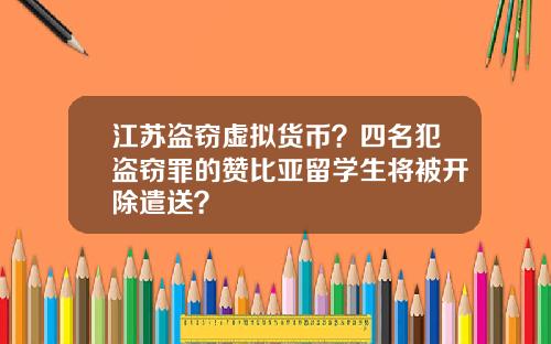 江苏盗窃虚拟货币？四名犯盗窃罪的赞比亚留学生将被开除遣送？