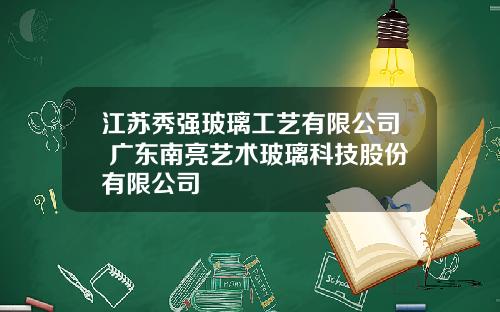 江苏秀强玻璃工艺有限公司 广东南亮艺术玻璃科技股份有限公司