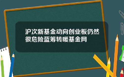 沪次新基金动向创业板仍然很危险蓝筹转暖基金网