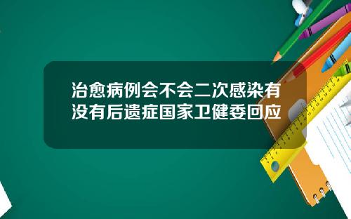 治愈病例会不会二次感染有没有后遗症国家卫健委回应