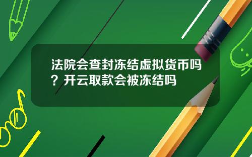 法院会查封冻结虚拟货币吗？开云取款会被冻结吗