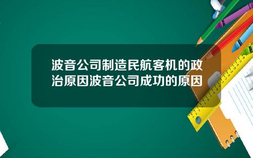 波音公司制造民航客机的政治原因波音公司成功的原因