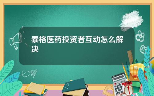 泰格医药投资者互动怎么解决