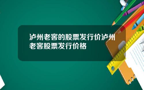 泸州老窖的股票发行价泸州老窖股票发行价格