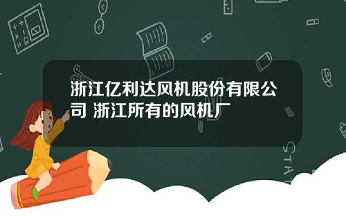 浙江亿利达风机股份有限公司 浙江所有的风机厂