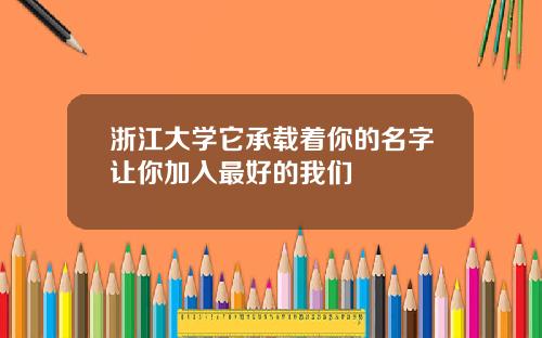 浙江大学它承载着你的名字让你加入最好的我们