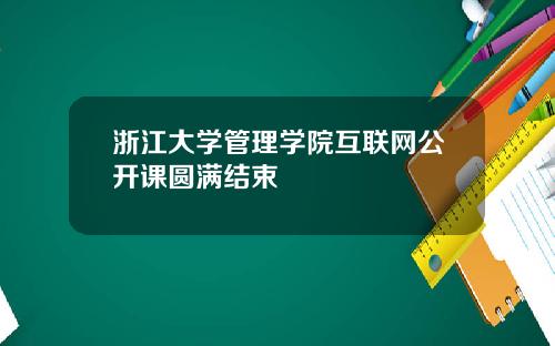 浙江大学管理学院互联网公开课圆满结束