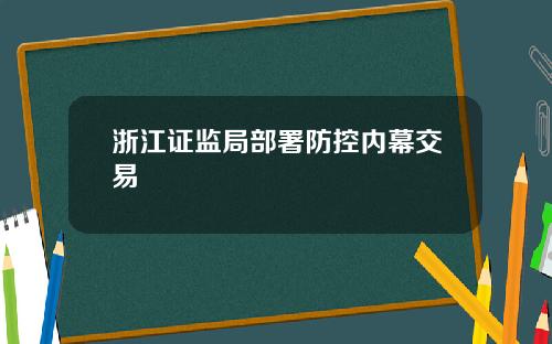 浙江证监局部署防控内幕交易