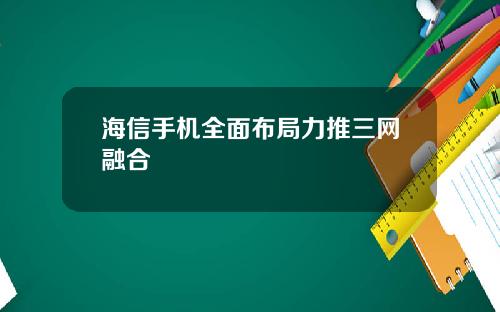 海信手机全面布局力推三网融合