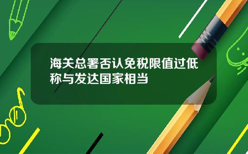 海关总署否认免税限值过低称与发达国家相当