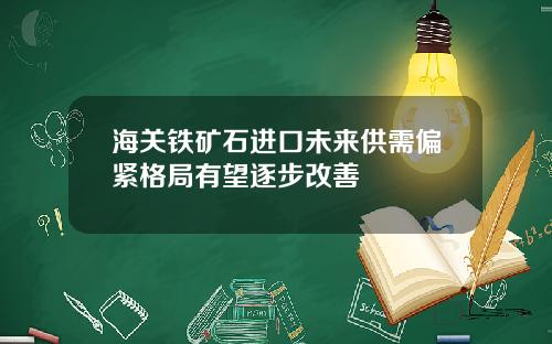 海关铁矿石进口未来供需偏紧格局有望逐步改善