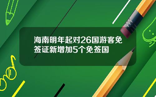 海南明年起对26国游客免签证新增加5个免签国