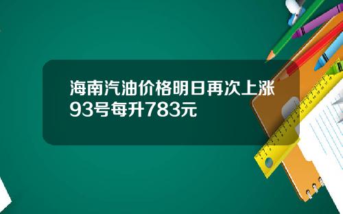 海南汽油价格明日再次上涨93号每升783元