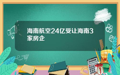 海南航空24亿受让海南3家房企