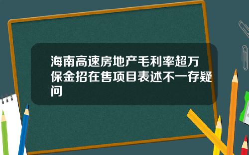 海南高速房地产毛利率超万保金招在售项目表述不一存疑问