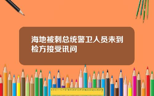 海地被刺总统警卫人员未到检方接受讯问